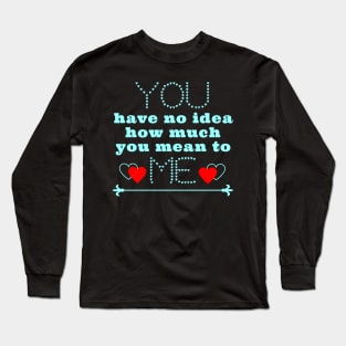 You have no idea how much you mean to me Long Sleeve T-Shirt